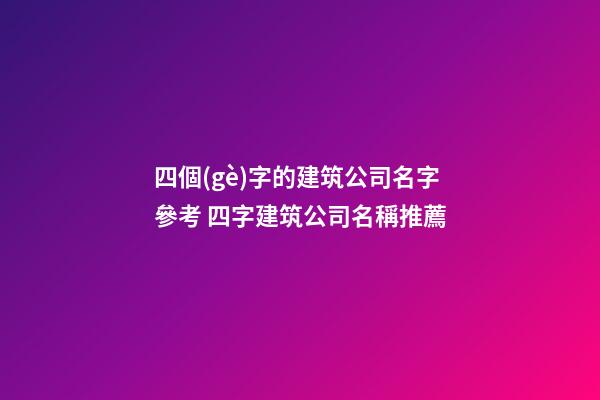 四個(gè)字的建筑公司名字參考 四字建筑公司名稱推薦-第1張-公司起名-玄機(jī)派